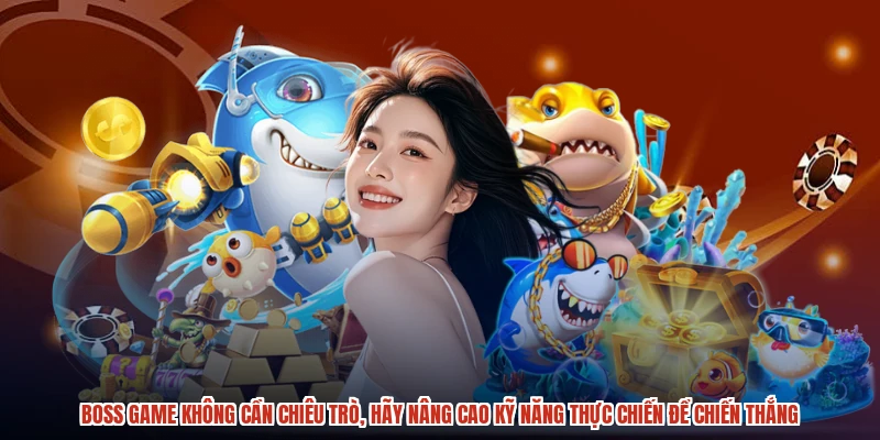 Boss game không cần chiêu trò, hãy nâng cao kỹ năng thực chiến để chiến thắng