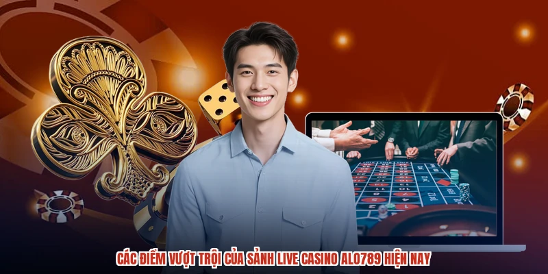 Các điểm vượt trội của sảnh live casino ALO789 hiện nay