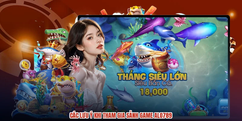Các lưu ý khi tham gia sảnh game ALO789