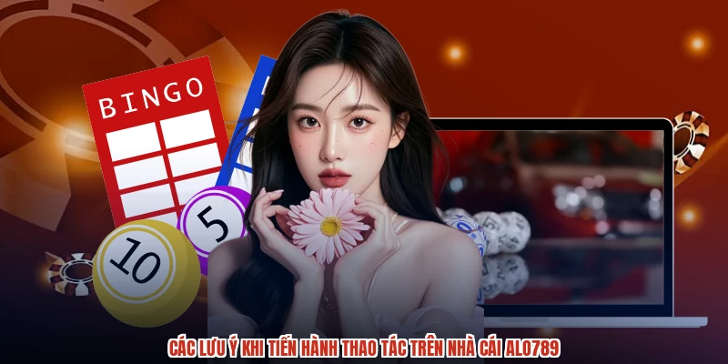 Các lưu ý khi tiến hành thao tác trên nhà cái ALO789