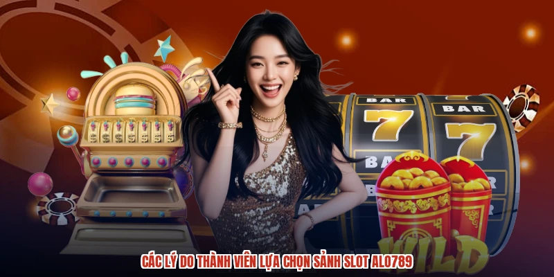 Các lý do thành viên lựa chọn sảnh slot ALO789