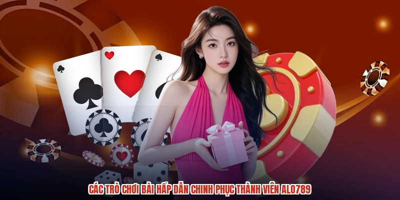 Các trò chơi bài hấp dẫn chinh phục thành viên ALO789