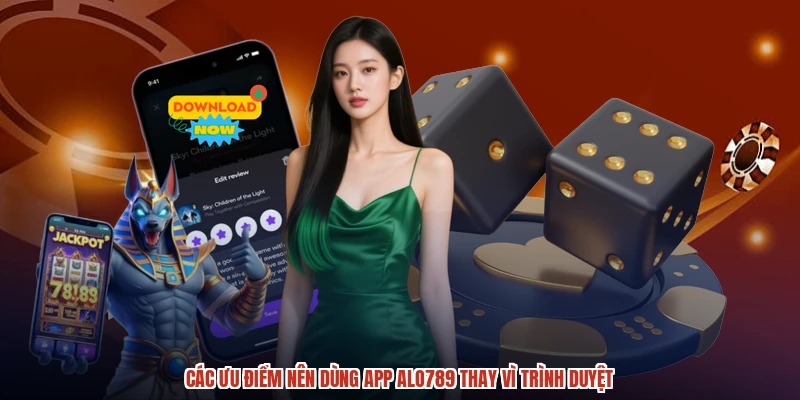 Các ưu điểm nên dùng app ALO789 thay vì trình duyệt