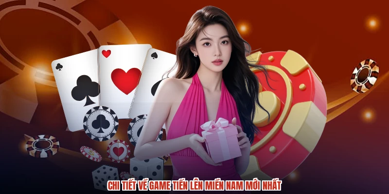 Chi tiết về game tiến lên miền nam mới nhất