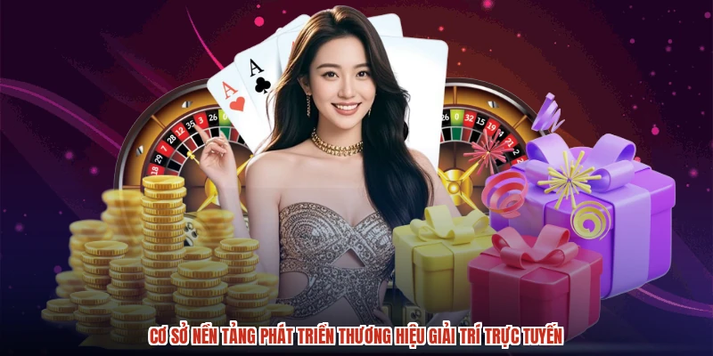 Cơ sở nền tảng phát triển thương hiệu giải trí trực tuyến