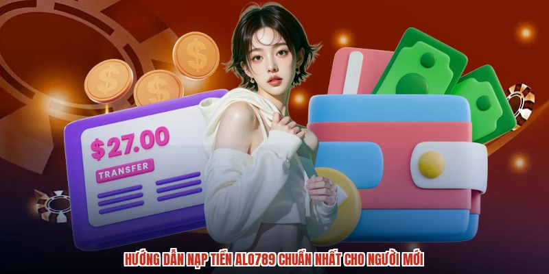 Hướng dẫn nạp tiền ALO789 chuẩn nhất cho người mới