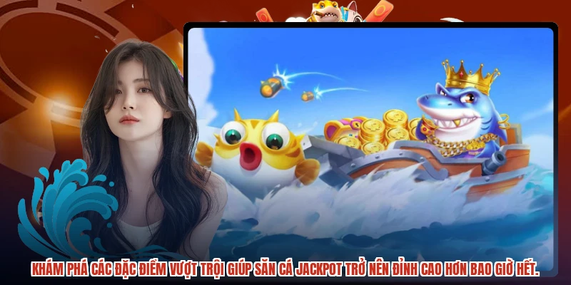Khám phá các đặc điểm vượt trội giúp săn cá jackpot trở nên đỉnh cao hơn bao giờ hết.