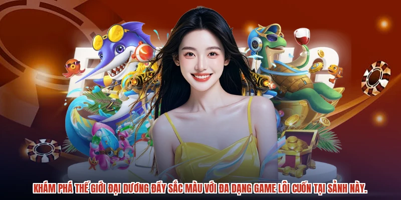 Khám phá thế giới đại dương đầy sắc màu với đa dạng game lôi cuốn tại sảnh này.