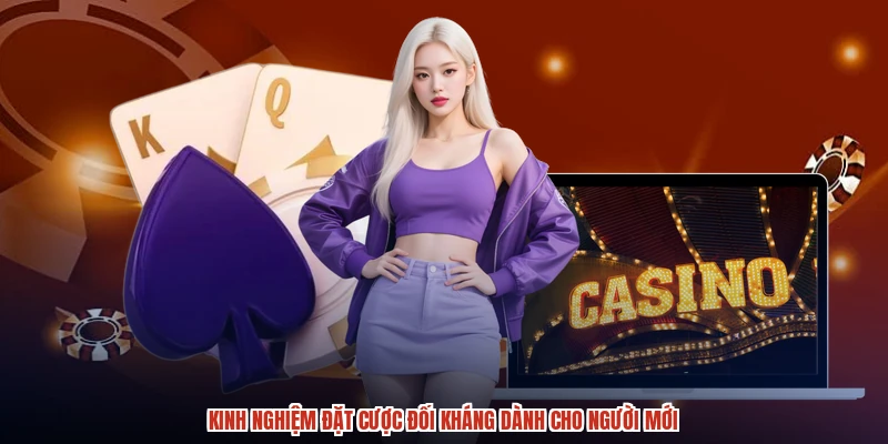 Kinh nghiệm đặt cược đối kháng dành cho người mới