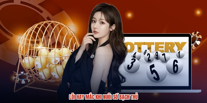 Lỗi hay mắc khi nuôi số bạch thủ