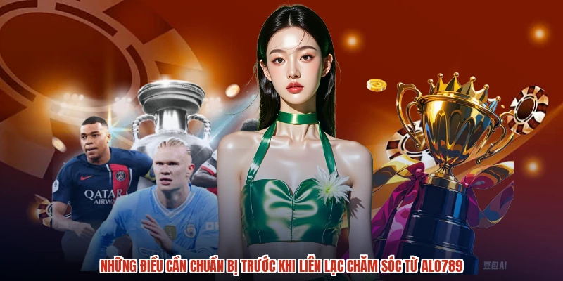 Những điều cần chuẩn bị trước khi liên lạc chăm sóc từ ALO789
