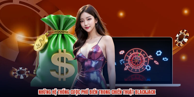 Những hệ thống cược phổ biến trong chiến thuật blackjack