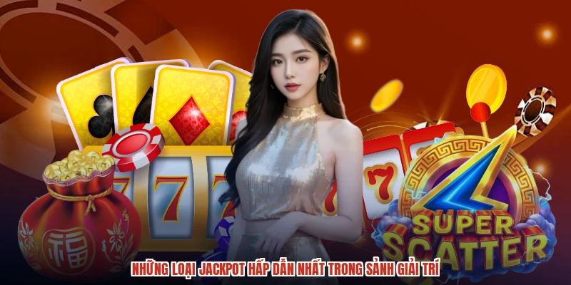 Những loại jackpot hấp dẫn nhất trong sảnh giải trí