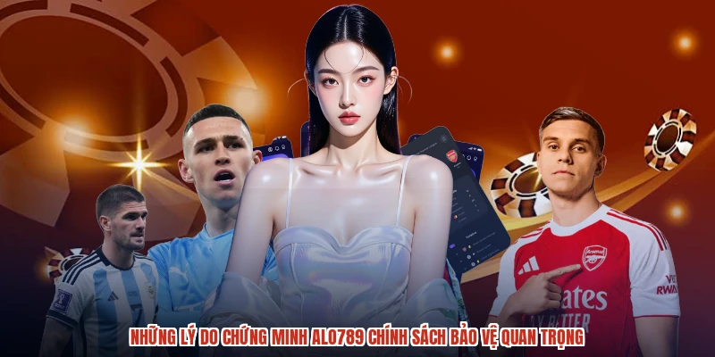 Những lý do chứng minh ALO789 chính sách bảo vệ quan trọng