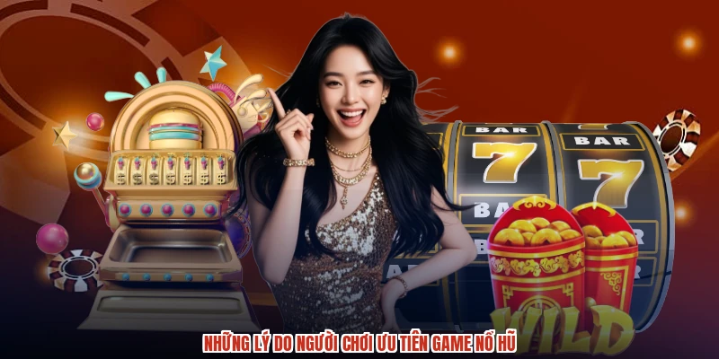 Những lý do người chơi ưu tiên game nổ hũ