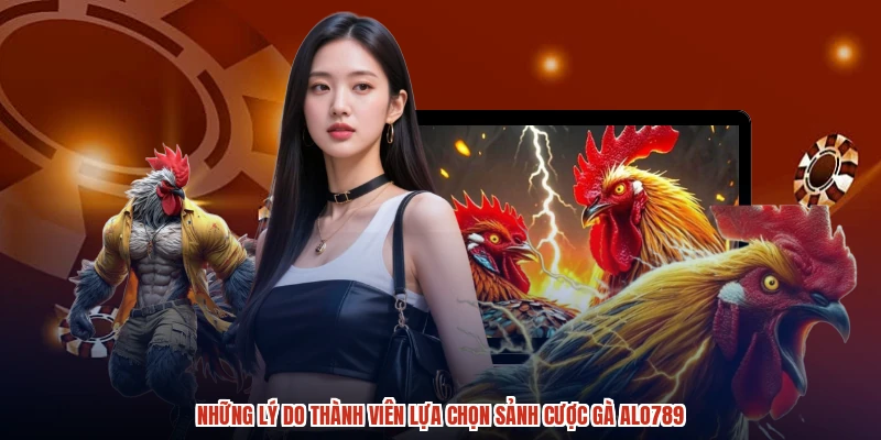 Những lý do thành viên lựa chọn sảnh cược gà ALO789