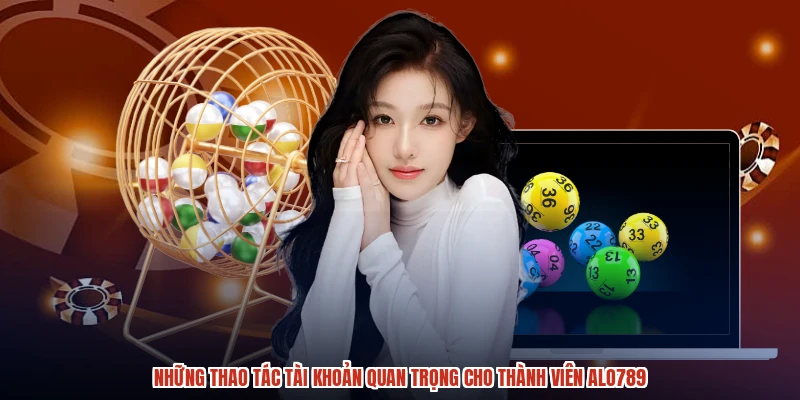 Những thao tác tài khoản quan trọng cho thành viên ALO789