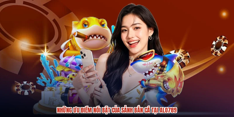 Những ưu điểm nổi bật của sảnh bắn cá tại ALO789