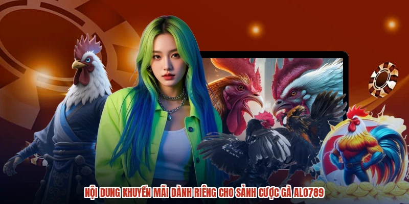Nội dung khuyến mãi dành riêng cho sảnh cược gà ALO789