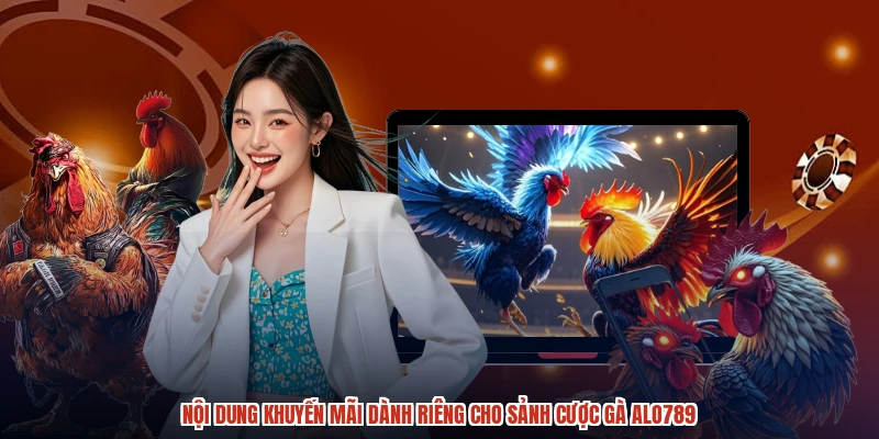 Nội dung khuyến mãi dành riêng cho sảnh cược gà ALO789