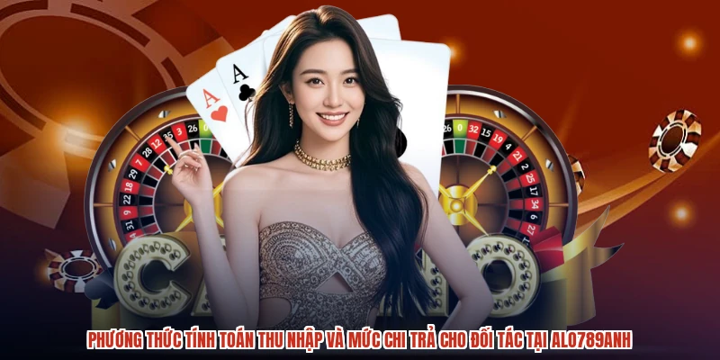 Phương thức tính toán thu nhập và mức chi trả cho đối tác tại ALO789anh
