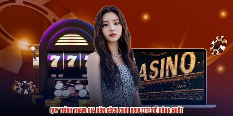 Quy trình tham gia bàn cách chơi roulette dễ dàng nhất