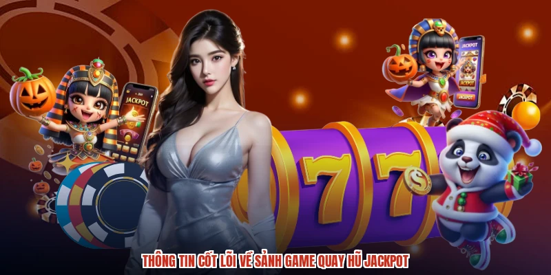 Thông tin cốt lõi về sảnh game quay hũ jackpot