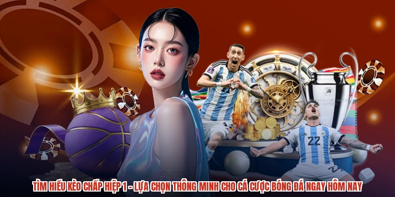 Tìm hiểu kèo chấp hiệp 1 – lựa chọn thông minh cho cá cược bóng đá ngay hôm nay