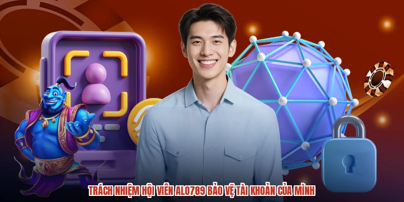 Trách nhiệm hội viên ALO789 bảo vệ tài khoản của mình
