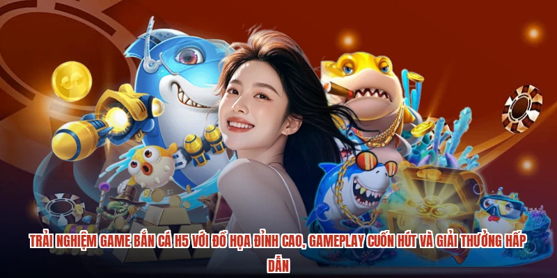 Trải nghiệm game bắn cá H5 với đồ họa đỉnh cao, gameplay cuốn hút và giải thưởng hấp dẫn