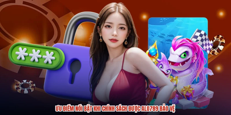 Ưu điểm nổi bật khi chính sách được ALO789 bảo vệ